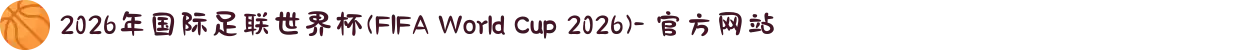 2026年国际足联世界杯(FIFA World Cup 2026)- 官方网站